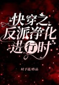 快穿之反派净化攻略 免费阅读