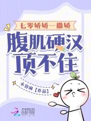 七零娇娇一撒娇腹肌硬汉顶不住  笔趣阁